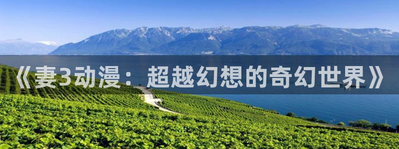 一念永恒动漫樱花动漫：《妻3动漫：超越幻想的奇幻世界》